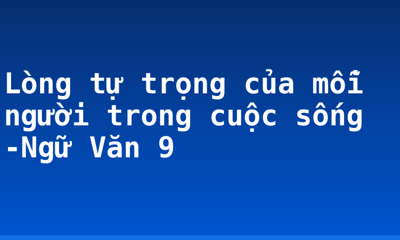 Lòng tự trọng của mỗi người trong cuộc sống -Ngữ Văn 9