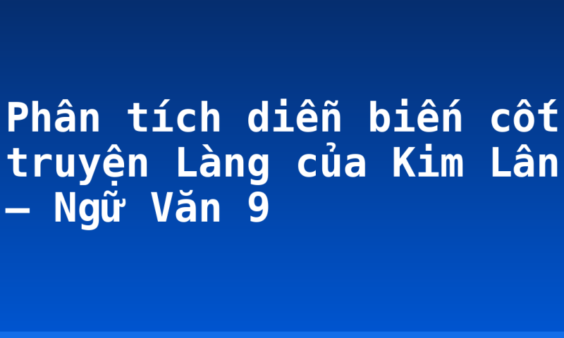 Phân tích diễn biến cốt truyện Làng của Kim Lân – Ngữ Văn 9