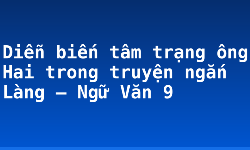 Diễn biến tâm trạng ông Hai trong truyện ngắn Làng – Ngữ Văn 9