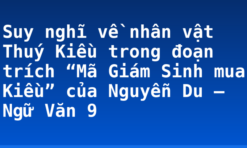 Suy nghĩ về nhân vật Thuý Kiều trong đoạn trích “Mã Giám Sinh mua Kiều” của Nguyễn Du – Ngữ Văn 9