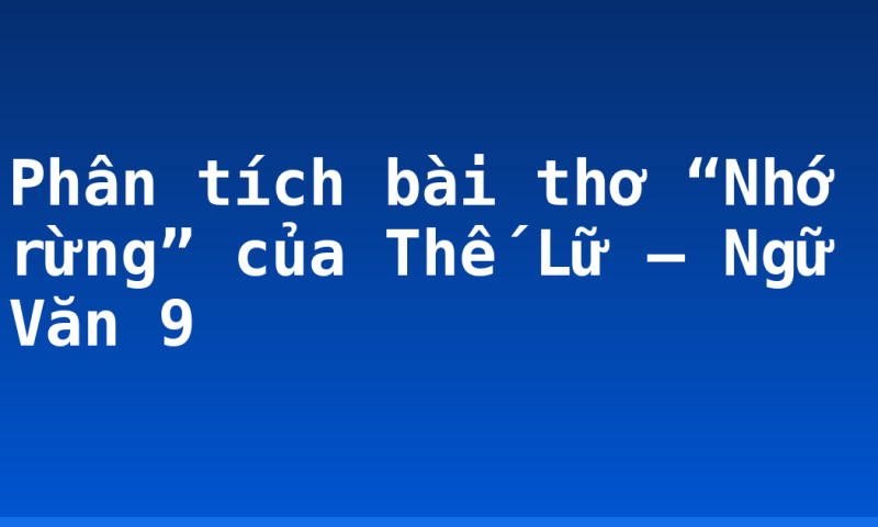 Phân tích bài thơ “Nhớ rừng” của Thế Lữ – Ngữ Văn 9