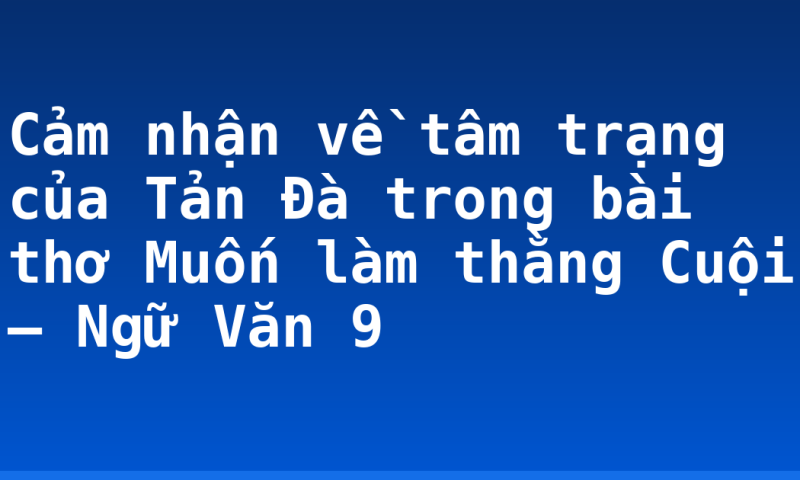 Cảm nhận về tâm trạng của Tản Đà trong bài thơ Muốn làm thằng Cuội – Ngữ Văn 9