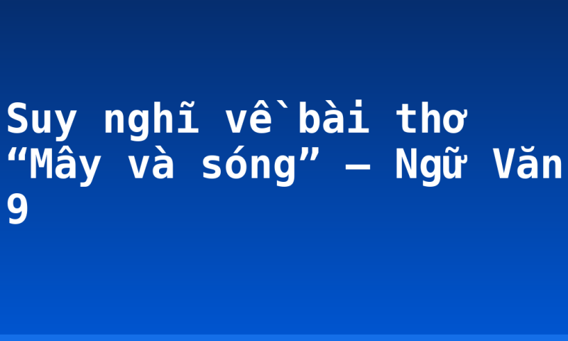 Suy nghĩ về bài thơ “Mây và sóng” – Ngữ Văn 9