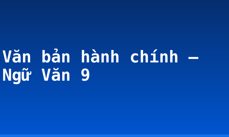 Văn bản hành chính – Ngữ Văn 9