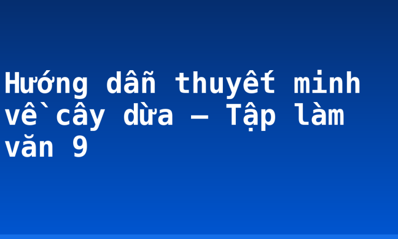 Hướng dẫn thuyết minh về cây dừa – Tập làm văn 9