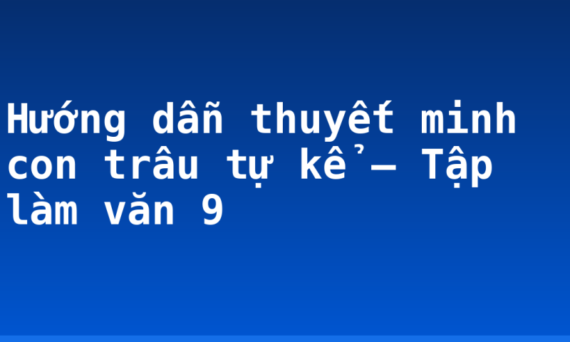 Hướng dẫn thuyết minh con trâu tự kể – Tập làm văn 9