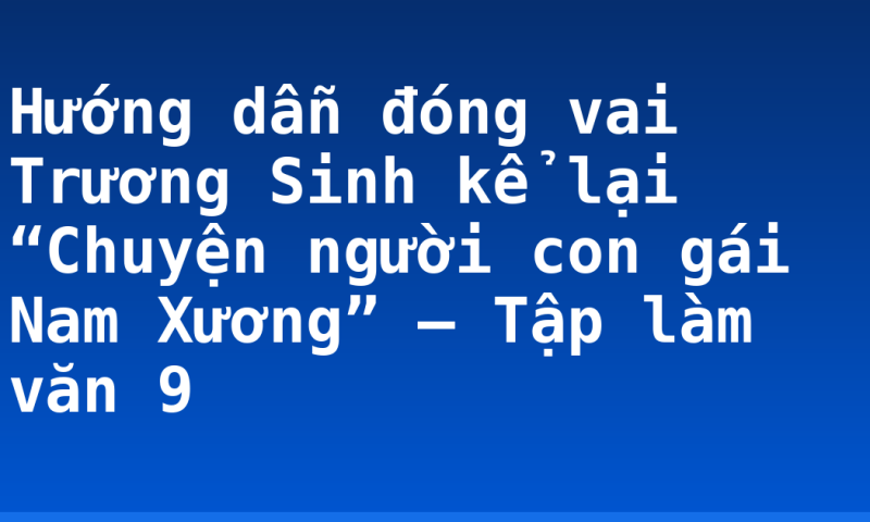 Hướng dẫn đóng vai Trương Sinh kể lại “Chuyện người con gái Nam Xương” – Tập làm văn 9