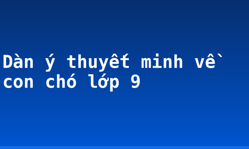 Dàn ý thuyết minh về con chó lớp 9