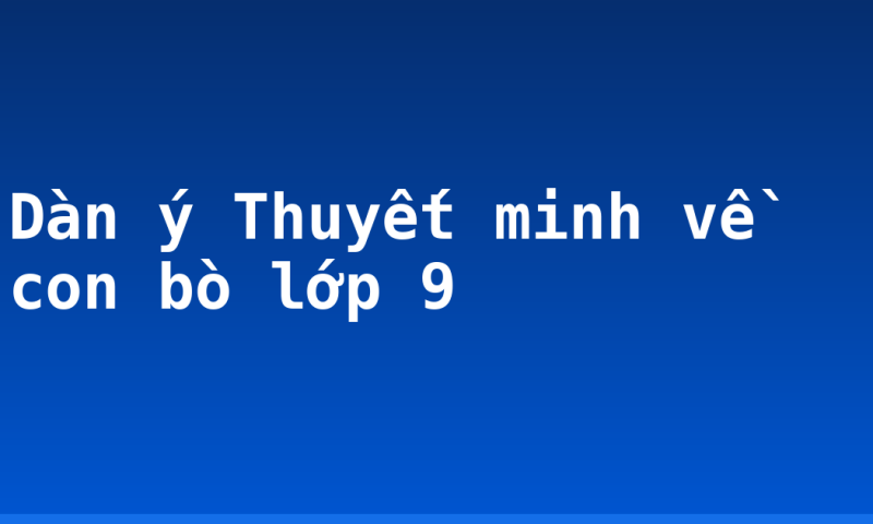 Dàn ý Thuyết minh về con bò lớp 9