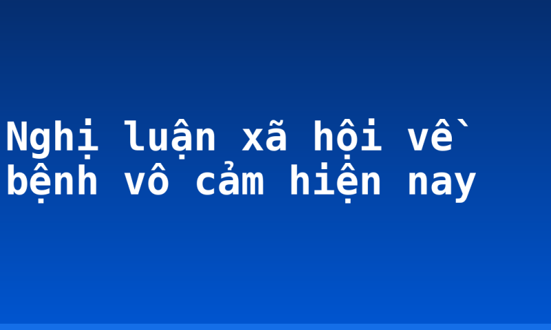 Nghị luận xã hội về bệnh vô cảm hiện nay