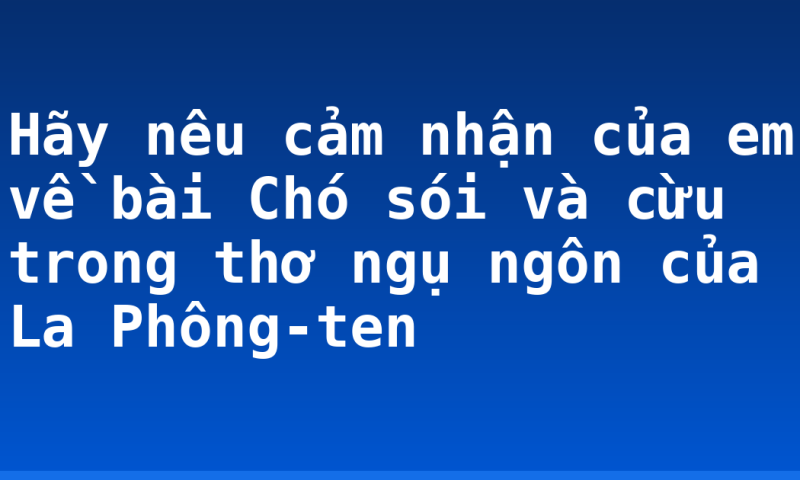 Hãy nêu cảm nhận của em về bài Chó sói và cừu trong thơ ngụ ngôn của La Phông-ten