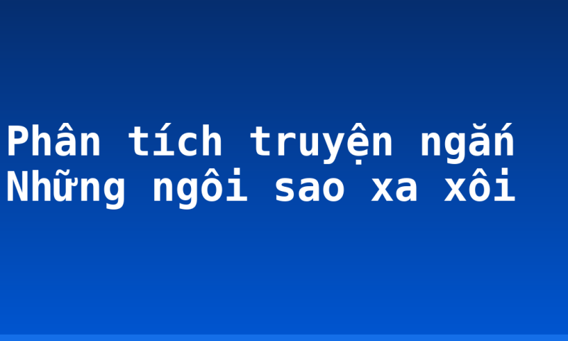 Phân tích truyện ngắn Những ngôi sao xa xôi