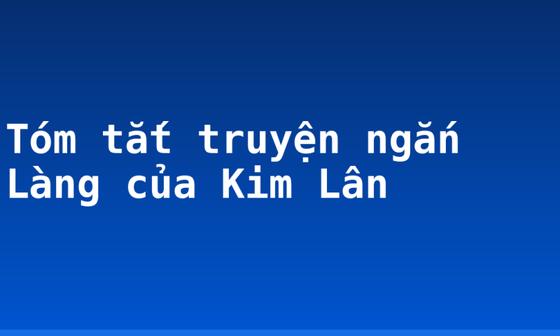 Tóm tắt truyện ngắn Làng của Kim Lân