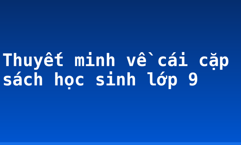 Thuyết minh về cái cặp sách học sinh lớp 9
