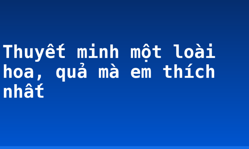 Thuyết minh một loài hoa, quả mà em thích nhất