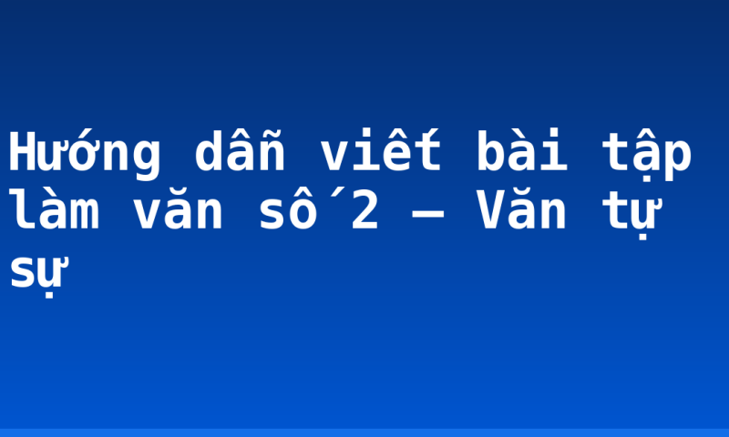 Hướng dẫn viết bài tập làm văn số 2 – Văn tự sự