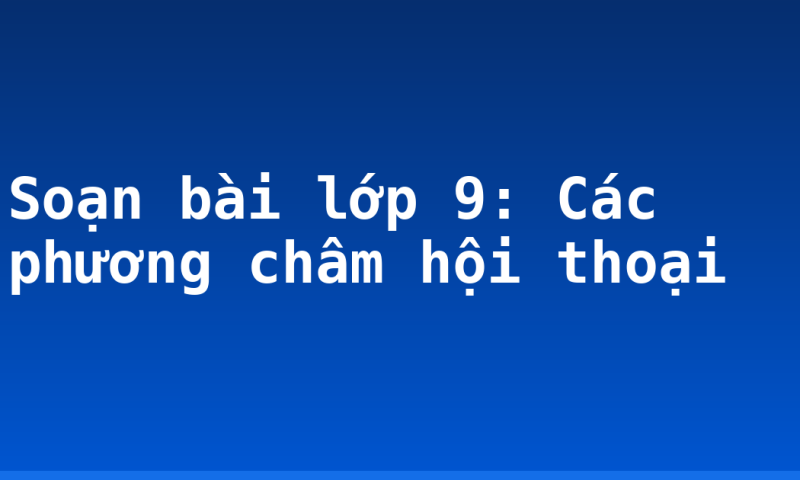 Soạn bài lớp 9: Các phương châm hội thoại