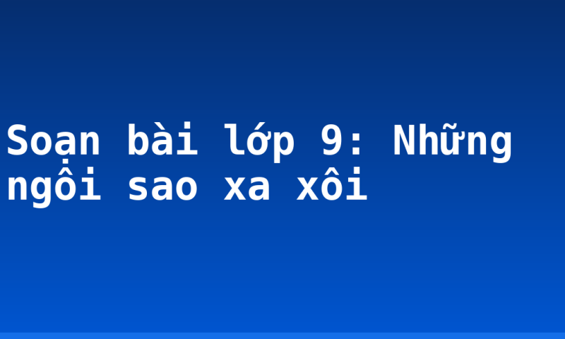 Soạn bài lớp 9: Những ngôi sao xa xôi