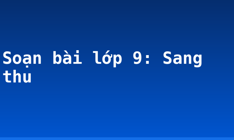 Soạn bài lớp 9: Sang thu