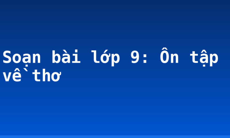 Soạn bài lớp 9: Ôn tập về thơ