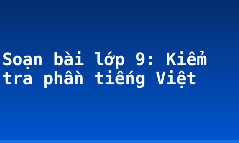 Soạn bài lớp 9: Kiểm tra phần tiếng Việt