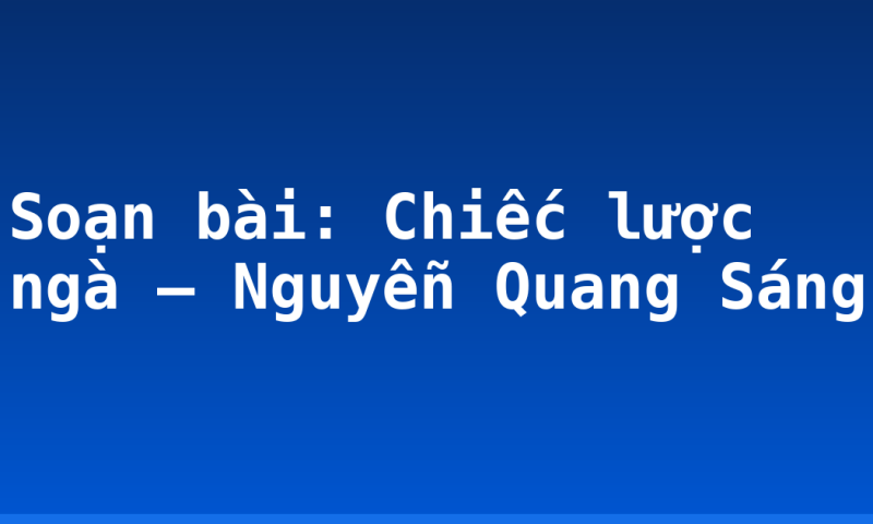 Soạn bài: Chiếc lược ngà – Nguyễn Quang Sáng