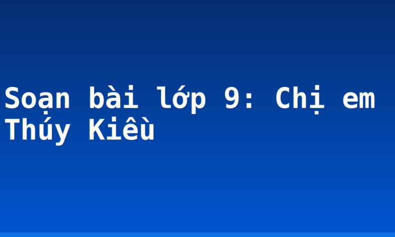 Soạn bài lớp 9: Chị em Thúy Kiều