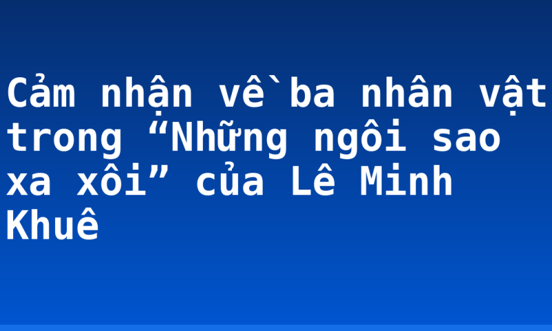 Cảm nhận về ba nhân vật trong “Những ngôi sao xa xôi” của Lê Minh Khuê