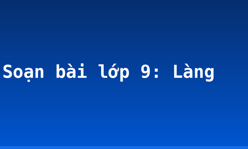 Soạn bài lớp 9: Làng