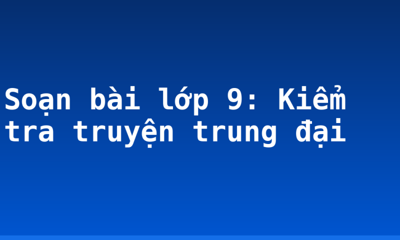 Soạn bài lớp 9: Kiểm tra truyện trung đại