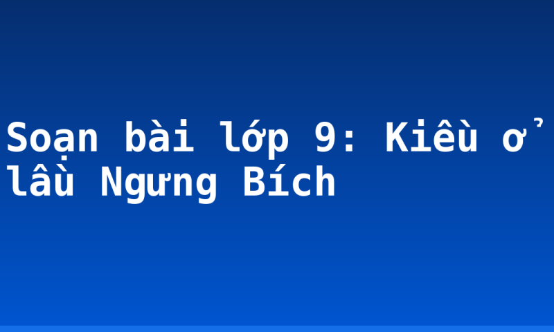 Soạn bài lớp 9: Kiều ở lầu Ngưng Bích