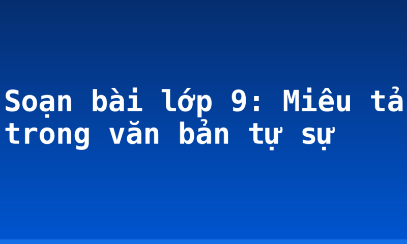 Soạn bài lớp 9: Miêu tả trong văn bản tự sự