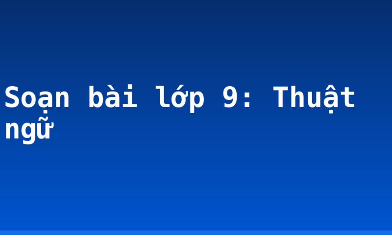 Soạn bài lớp 9: Thuật ngữ