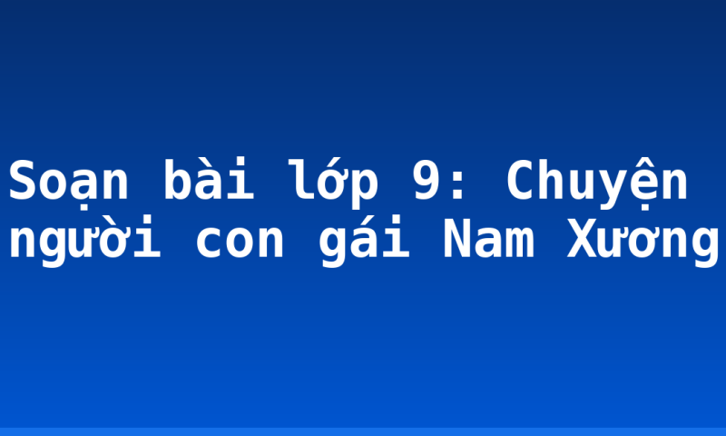 Soạn bài lớp 9: Chuyện người con gái Nam Xương