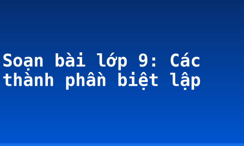Soạn bài lớp 9: Các thành phần biệt lập