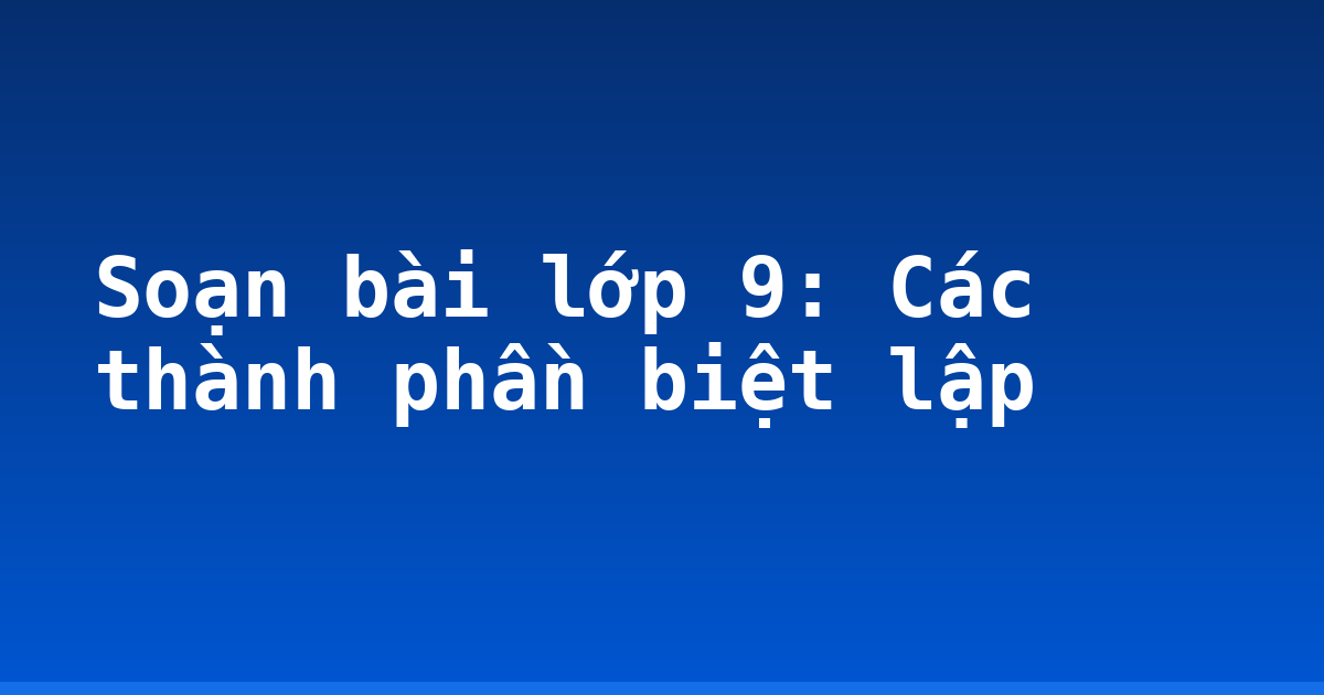 Soạn bài lớp 9: Các thành phần biệt lập