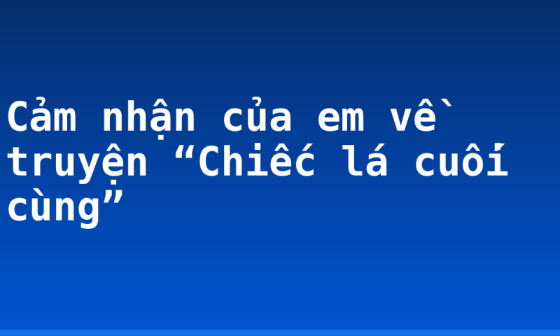 Cảm nhận của em về truyện “Chiếc lá cuối cùng”