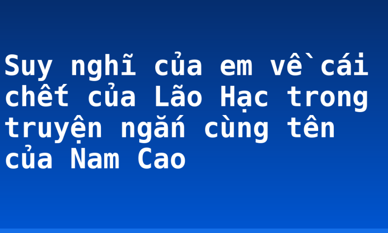 Suy nghĩ của em về cái chết của Lão Hạc trong truyện ngắn cùng tên của Nam Cao