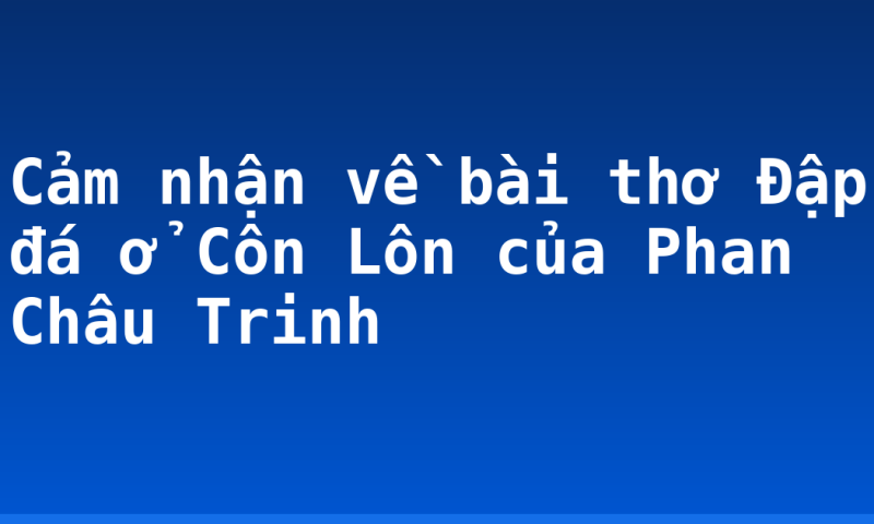 Cảm nhận về bài thơ Đập đá ở Côn Lôn của Phan Châu Trinh