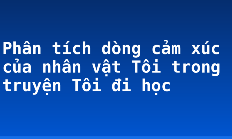 Phân tích dòng cảm xúc của nhân vật Tôi trong truyện Tôi đi học