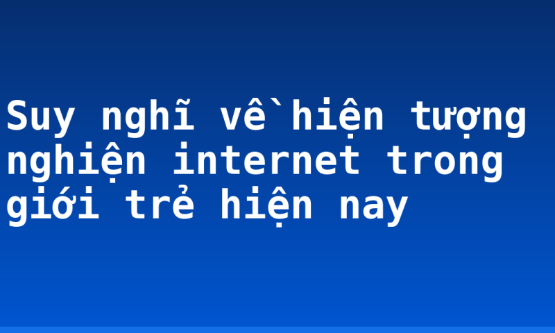 Suy nghĩ về hiện tượng nghiện internet trong giới trẻ hiện nay
