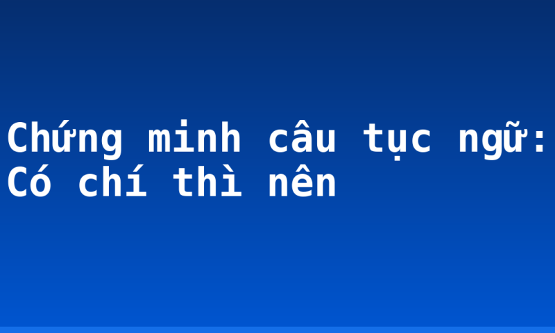 Chứng minh câu tục ngữ: Có chí thì nên