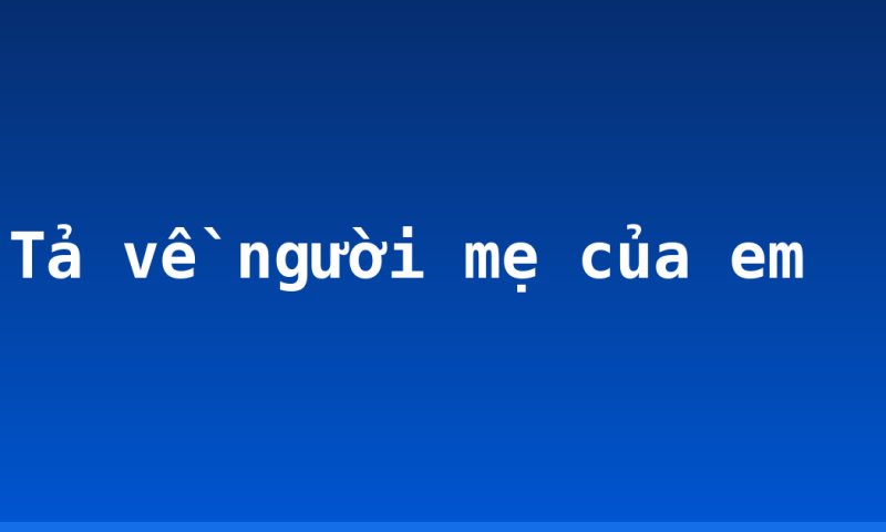 Tả về người mẹ của em