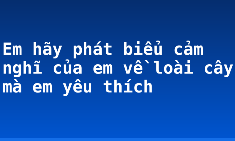 Em hãy phát biểu cảm nghĩ của em về loài cây mà em yêu thích