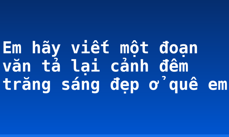 Em hãy viết một đoạn văn tả lại cảnh đêm trăng sáng đẹp ở quê em