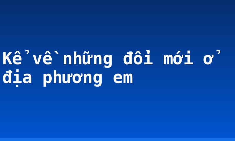 Kể về những đổi mới ở địa phương em