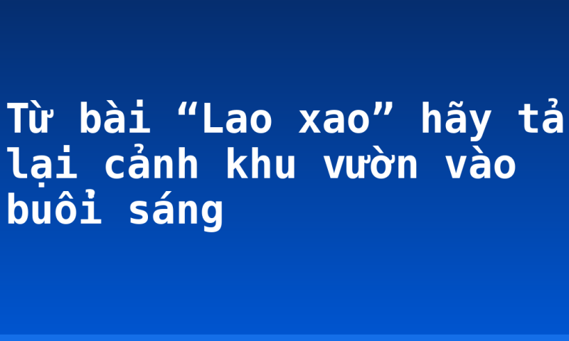 Từ bài “Lao xao” hãy tả lại cảnh khu vườn vào buổi sáng