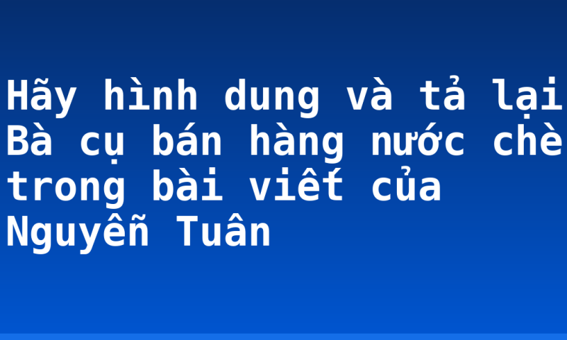 Hãy hình dung và tả lại Bà cụ bán hàng nước chè trong bài viết của Nguyễn Tuân