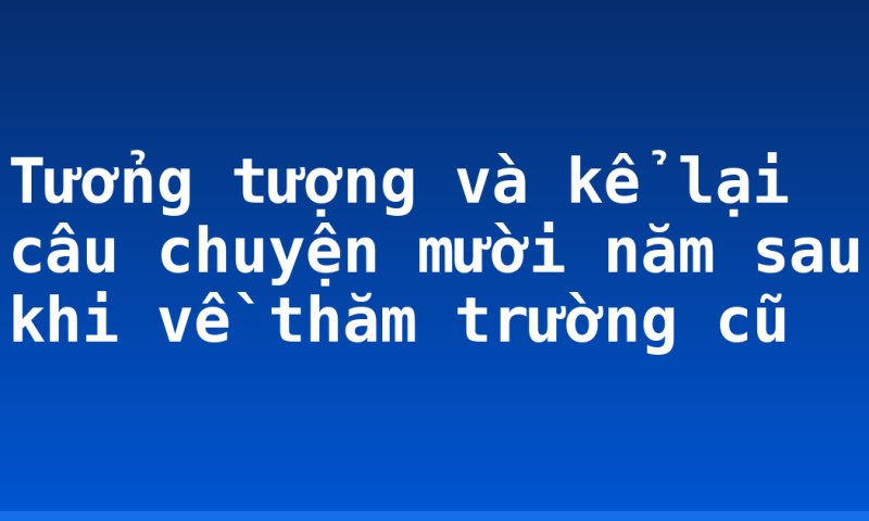 Tưởng tượng và kể lại câu chuyện mười năm sau khi về thăm trường cũ