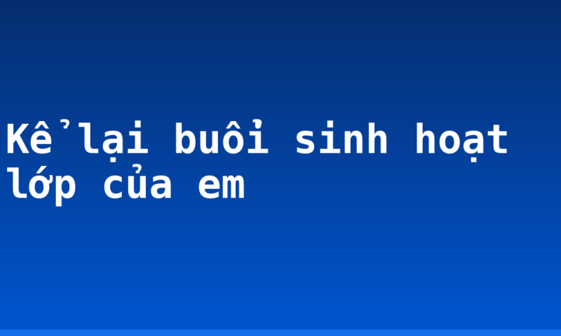 Kể lại buổi sinh hoạt lớp của em